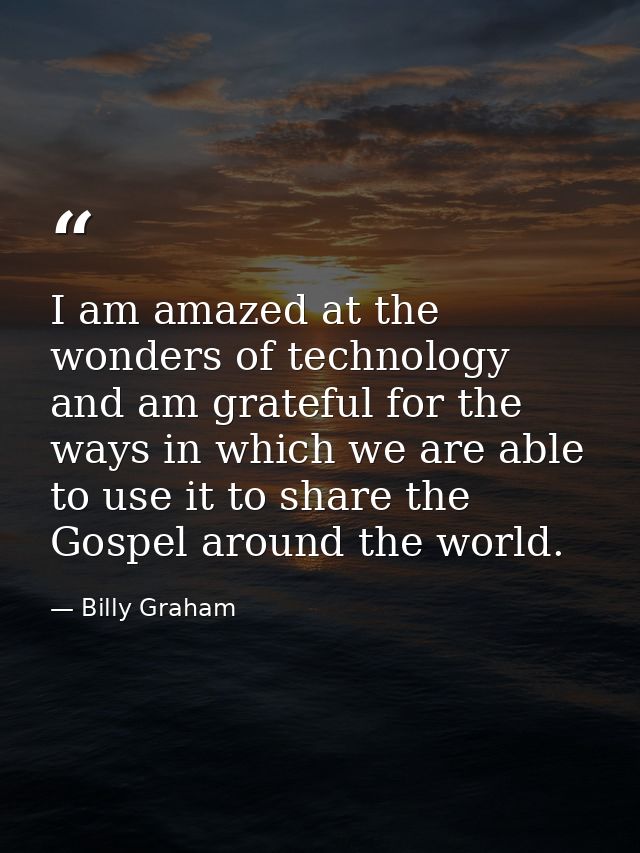 I am amazed at the wonders of technology and am grateful for the ways in which we are able to use it to share the Gospel — Billy Graham