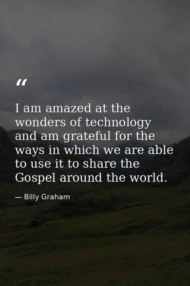 I am amazed at the wonders of technology and am grateful for the ways in which we are able to use it to share the Gospel — Billy Graham