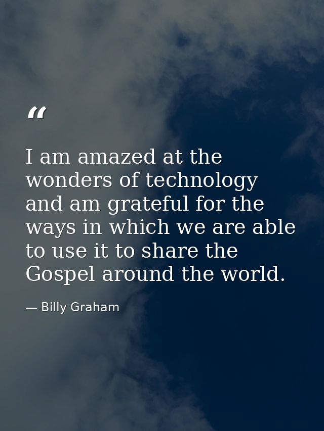 I am amazed at the wonders of technology and am grateful for the ways in which we are able to use it to share the Gospel — Billy Graham