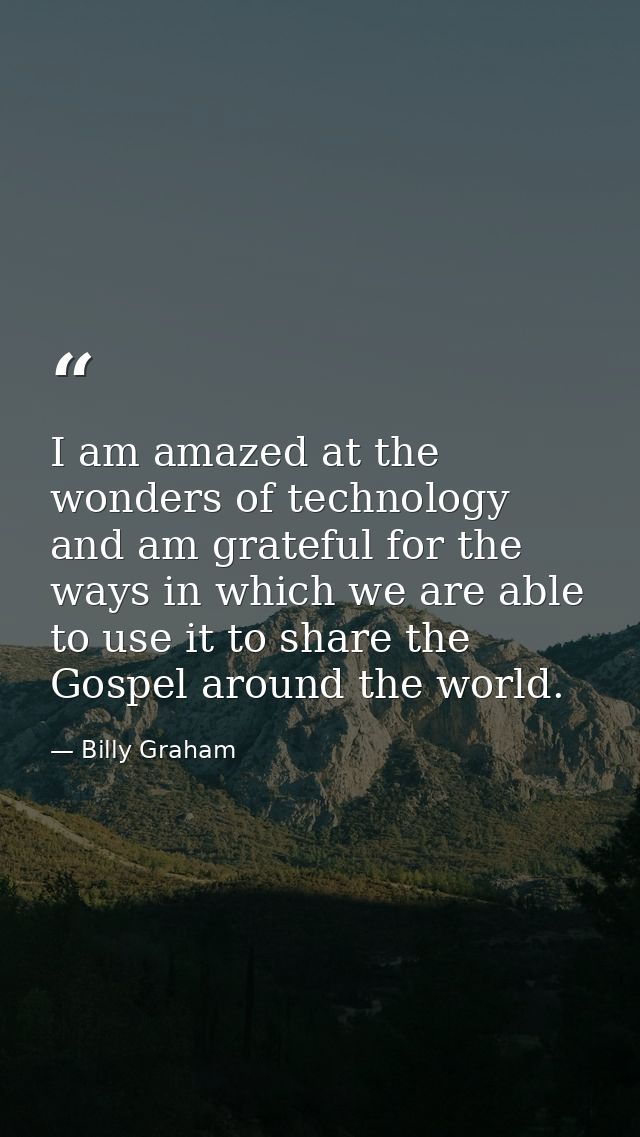I am amazed at the wonders of technology and am grateful for the ways in which we are able to use it to share the Gospel — Billy Graham