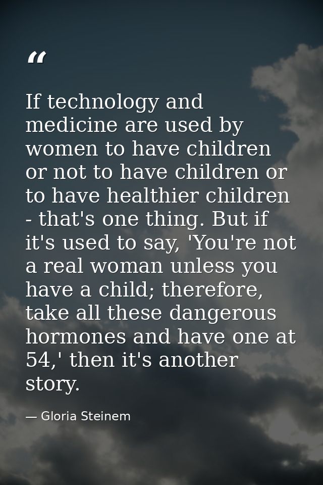 If technology and medicine are used by women to have children or not to have children or to have healthier children - th — Gloria Steinem