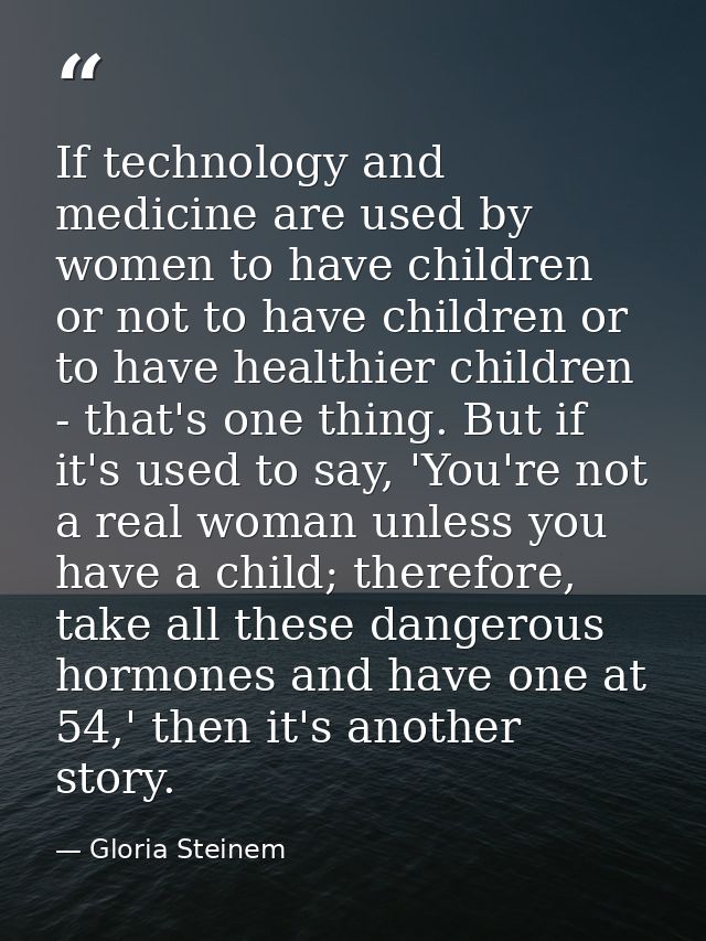 If technology and medicine are used by women to have children or not to have children or to have healthier children - th — Gloria Steinem