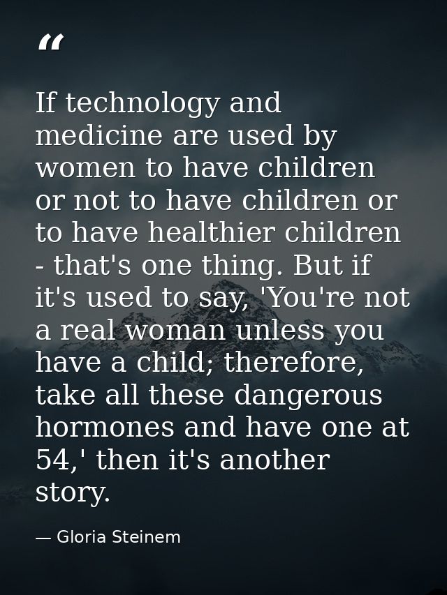 If technology and medicine are used by women to have children or not to have children or to have healthier children - th — Gloria Steinem