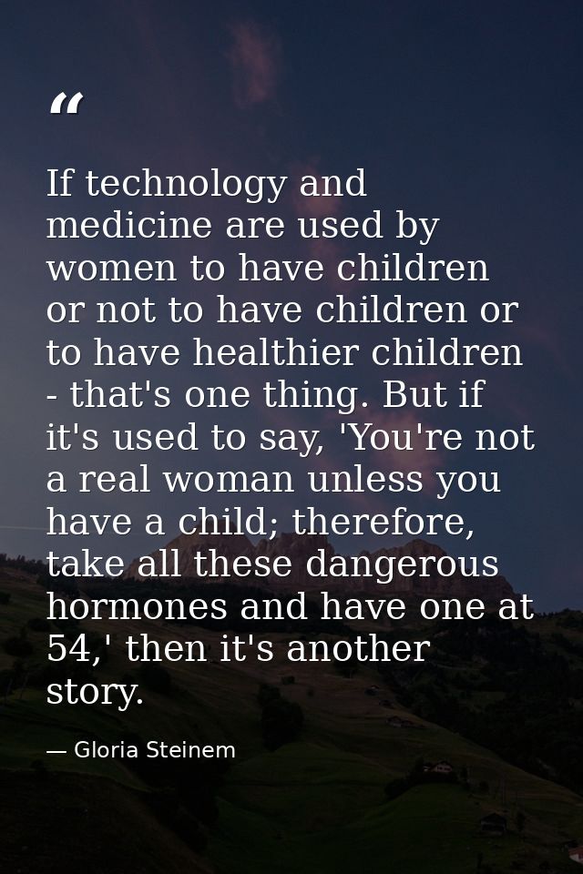 If technology and medicine are used by women to have children or not to have children or to have healthier children - th — Gloria Steinem