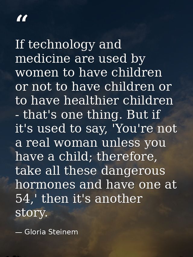If technology and medicine are used by women to have children or not to have children or to have healthier children - th — Gloria Steinem