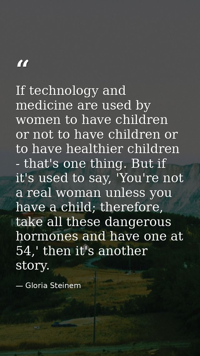 If technology and medicine are used by women to have children or not to have children or to have healthier children - th — Gloria Steinem
