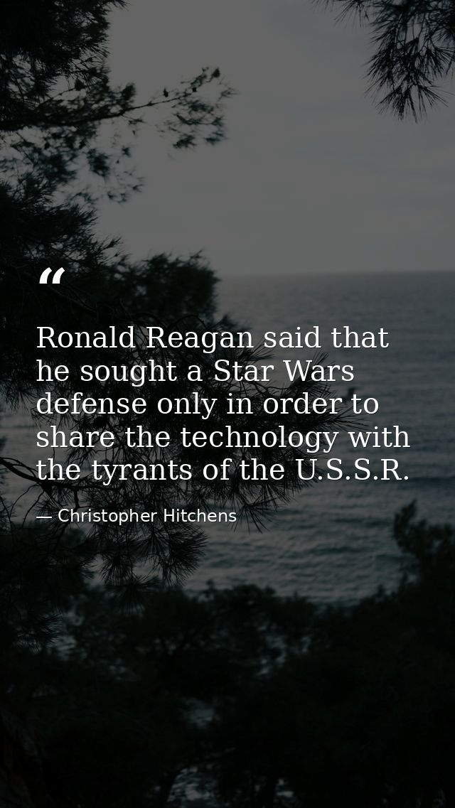 Ronald Reagan said that he sought a Star Wars defense only in order to share the technology with the tyrants of the U.S. — Christopher Hitchens