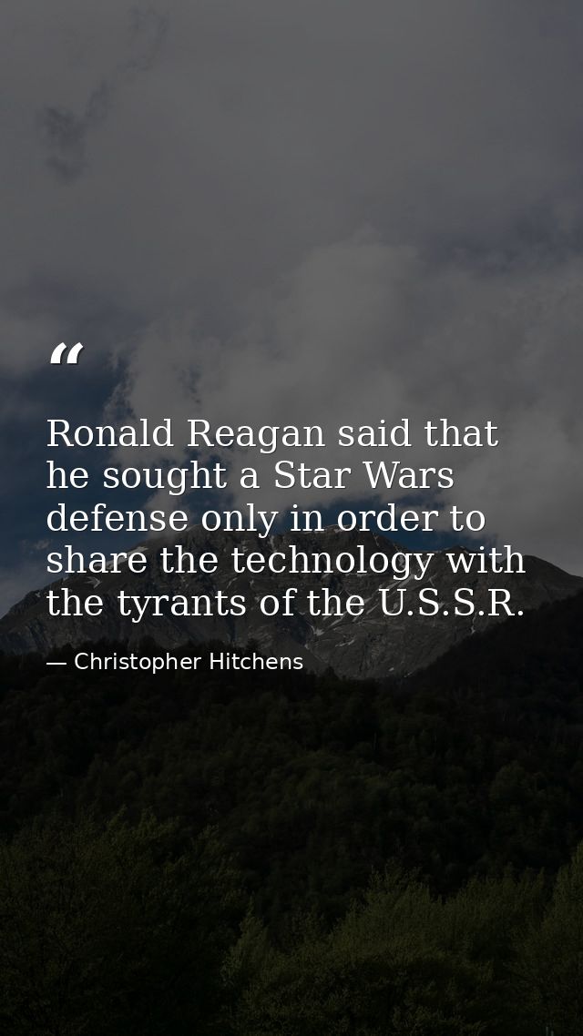 Ronald Reagan said that he sought a Star Wars defense only in order to share the technology with the tyrants of the U.S. — Christopher Hitchens