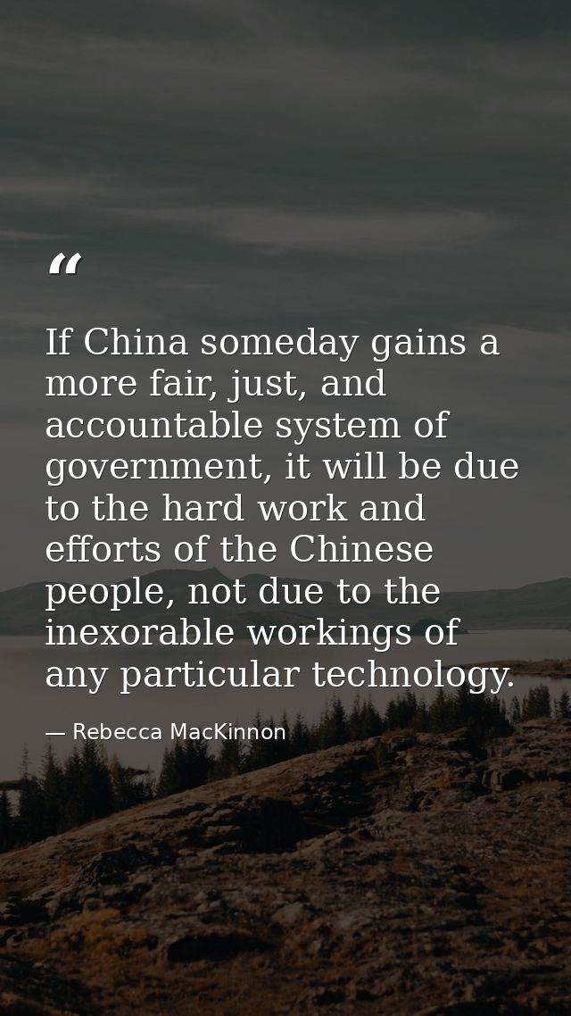 If China someday gains a more fair, just, and accountable system of government, it will be due to the hard work and effo — Rebecca MacKinnon