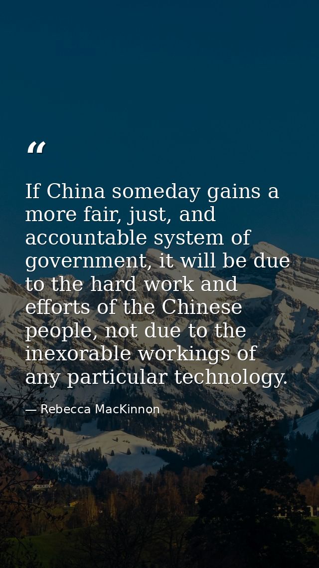 If China someday gains a more fair, just, and accountable system of government, it will be due to the hard work and effo — Rebecca MacKinnon