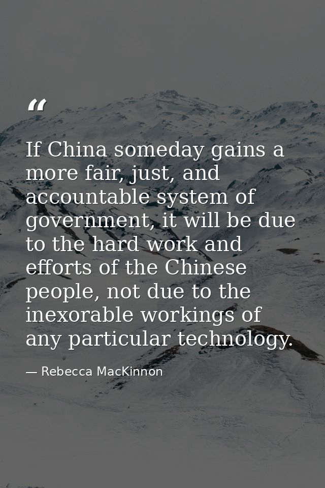 If China someday gains a more fair, just, and accountable system of government, it will be due to the hard work and effo — Rebecca MacKinnon
