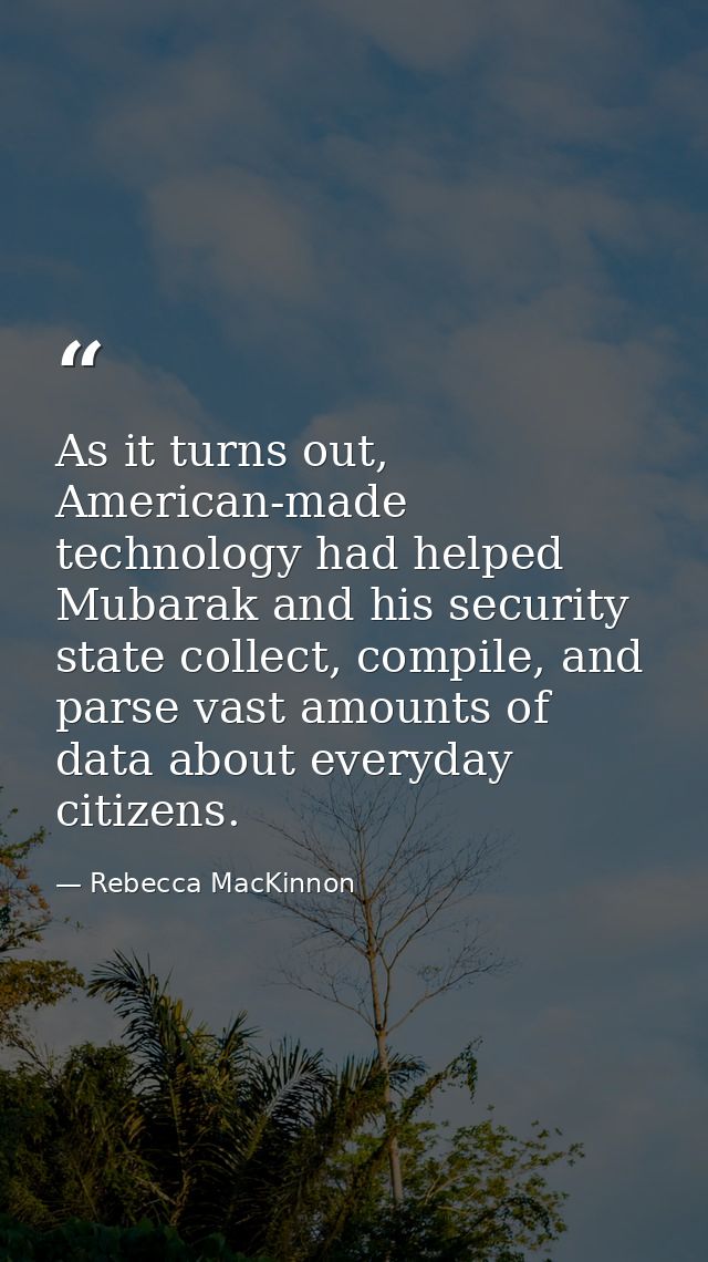 As it turns out, American-made technology had helped Mubarak and his security state collect, compile, and parse vast amo — Rebecca MacKinnon