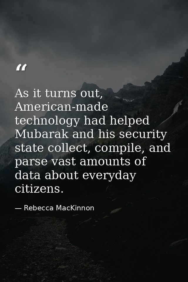 As it turns out, American-made technology had helped Mubarak and his security state collect, compile, and parse vast amo — Rebecca MacKinnon
