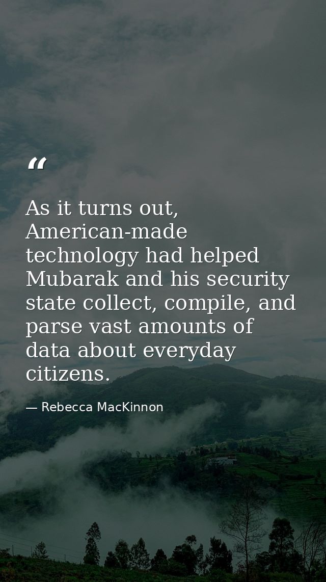 As it turns out, American-made technology had helped Mubarak and his security state collect, compile, and parse vast amo — Rebecca MacKinnon