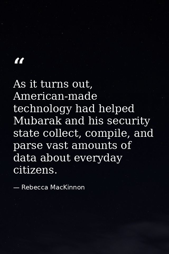 As it turns out, American-made technology had helped Mubarak and his security state collect, compile, and parse vast amo — Rebecca MacKinnon