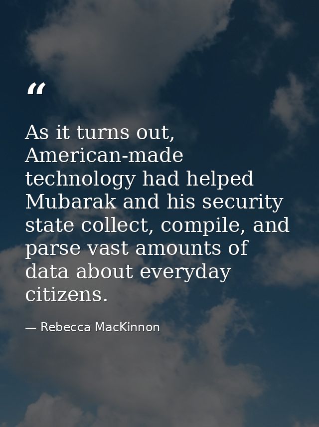 As it turns out, American-made technology had helped Mubarak and his security state collect, compile, and parse vast amo — Rebecca MacKinnon