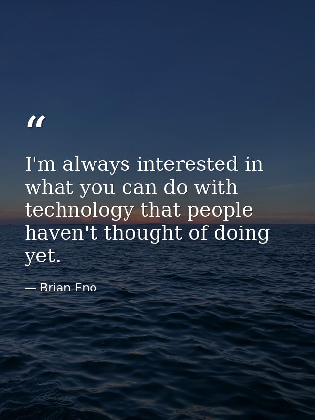 I'm always interested in what you can do with technology that people haven't thought of doing yet. — Brian Eno