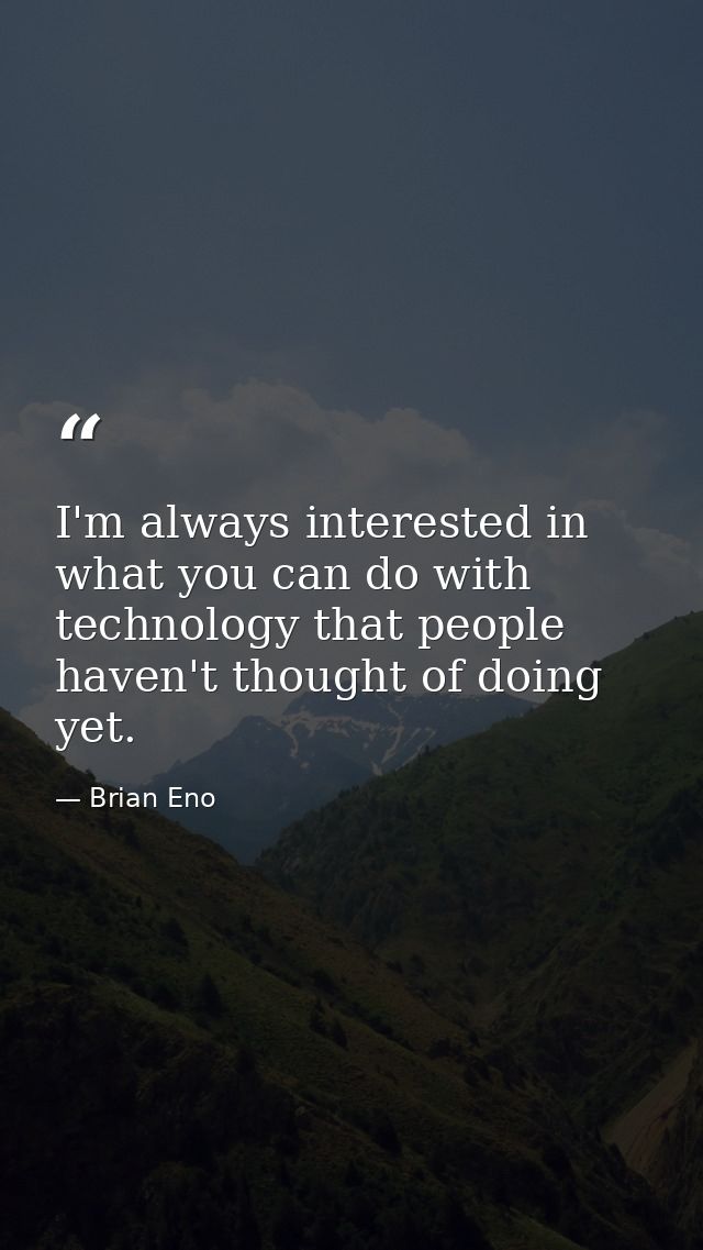 I'm always interested in what you can do with technology that people haven't thought of doing yet. — Brian Eno