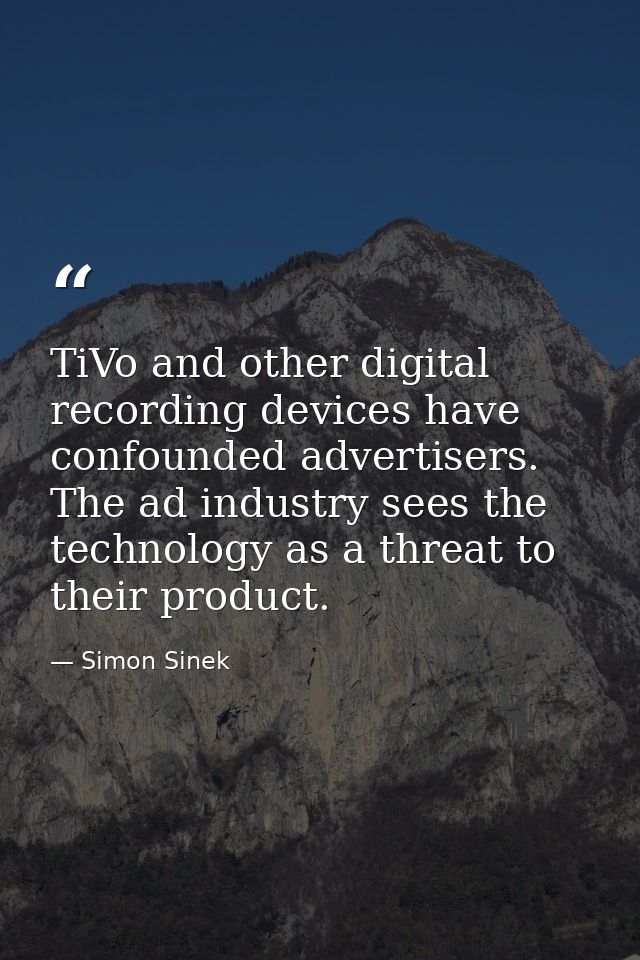 TiVo and other digital recording devices have confounded advertisers. The ad industry sees the technology as a threat to — Simon Sinek