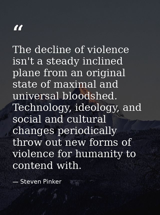 The decline of violence isn't a steady inclined plane from an original state of maximal and universal bloodshed. Technol — Steven Pinker