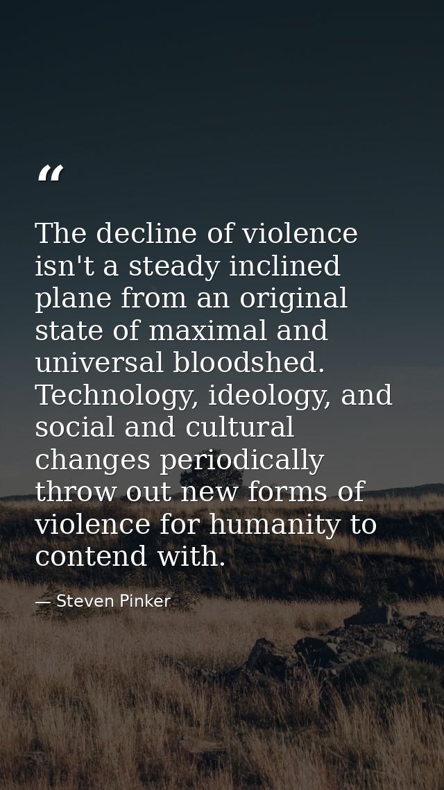 The decline of violence isn't a steady inclined plane from an original state of maximal and universal bloodshed. Technol — Steven Pinker
