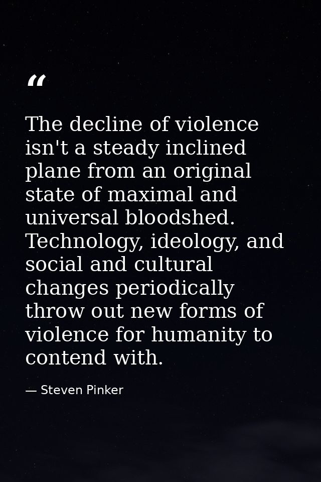 The decline of violence isn't a steady inclined plane from an original state of maximal and universal bloodshed. Technol — Steven Pinker