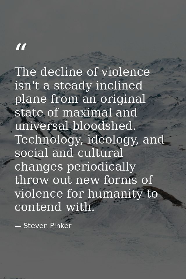 The decline of violence isn't a steady inclined plane from an original state of maximal and universal bloodshed. Technol — Steven Pinker