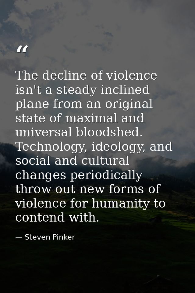 The decline of violence isn't a steady inclined plane from an original state of maximal and universal bloodshed. Technol — Steven Pinker