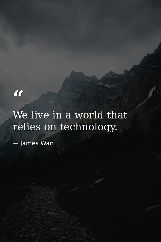 We live in a world that relies on technology. — James Wan