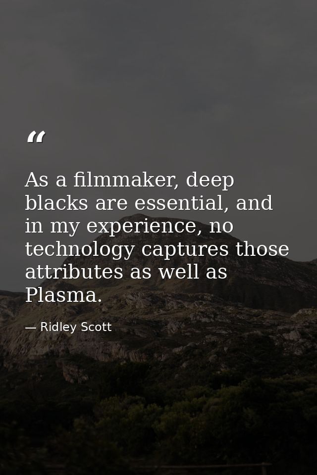 As a filmmaker, deep blacks are essential, and in my experience, no technology captures those attributes as well as Plas — Ridley Scott