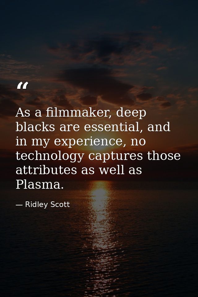 As a filmmaker, deep blacks are essential, and in my experience, no technology captures those attributes as well as Plas — Ridley Scott