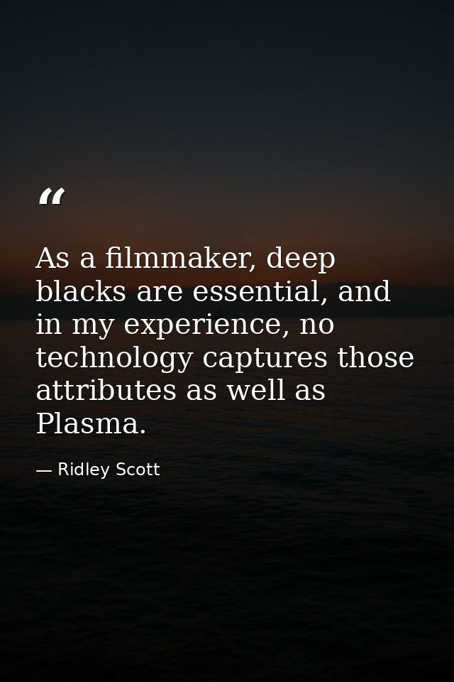 As a filmmaker, deep blacks are essential, and in my experience, no technology captures those attributes as well as Plas — Ridley Scott