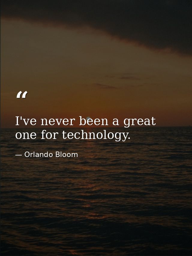 I've never been a great one for technology. — Orlando Bloom