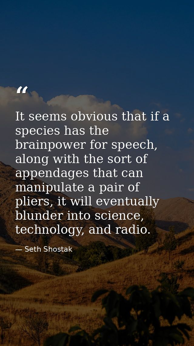 It seems obvious that if a species has the brainpower for speech, along with the sort of appendages that can manipulate  — Seth Shostak