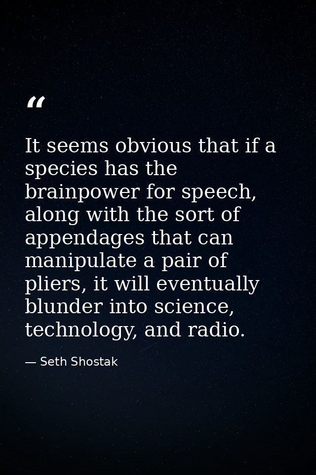 It seems obvious that if a species has the brainpower for speech, along with the sort of appendages that can manipulate  — Seth Shostak