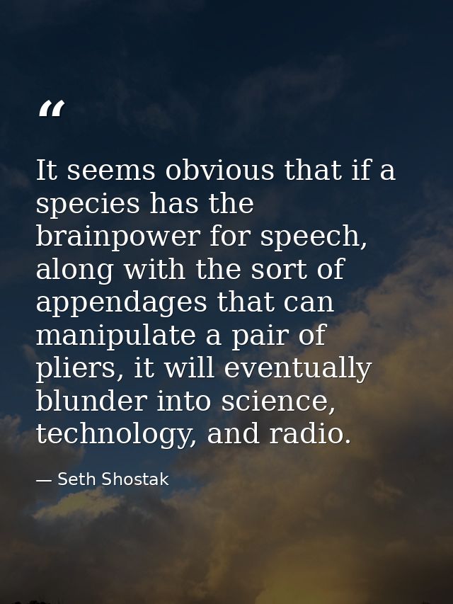 It seems obvious that if a species has the brainpower for speech, along with the sort of appendages that can manipulate  — Seth Shostak