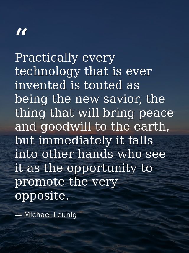 Practically every technology that is ever invented is touted as being the new savior, the thing that will bring peace an — Michael Leunig