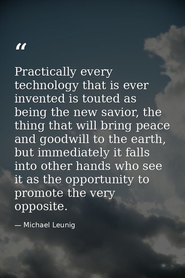 Practically every technology that is ever invented is touted as being the new savior, the thing that will bring peace an — Michael Leunig