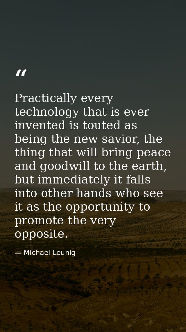 Practically every technology that is ever invented is touted as being the new savior, the thing that will bring peace an — Michael Leunig