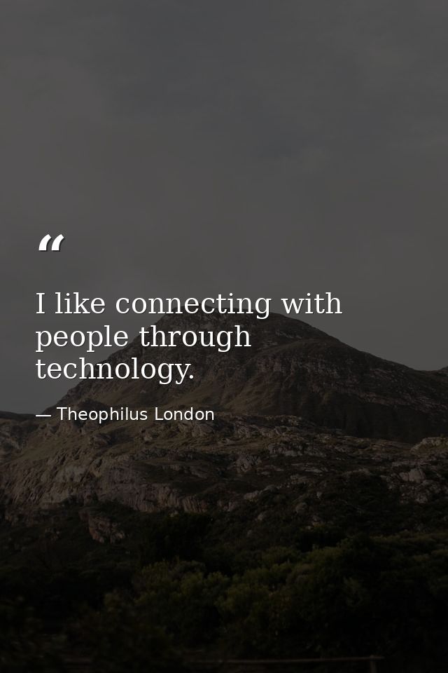 I like connecting with people through technology. — Theophilus London