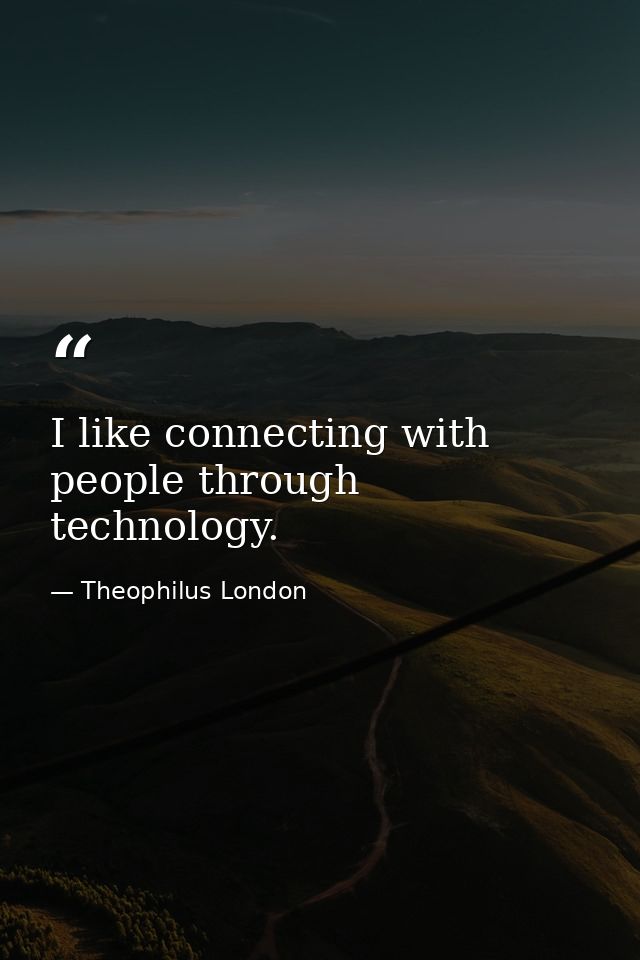 I like connecting with people through technology. — Theophilus London