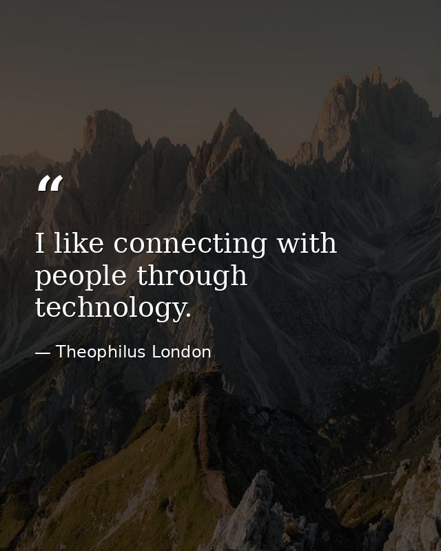 I like connecting with people through technology. — Theophilus London