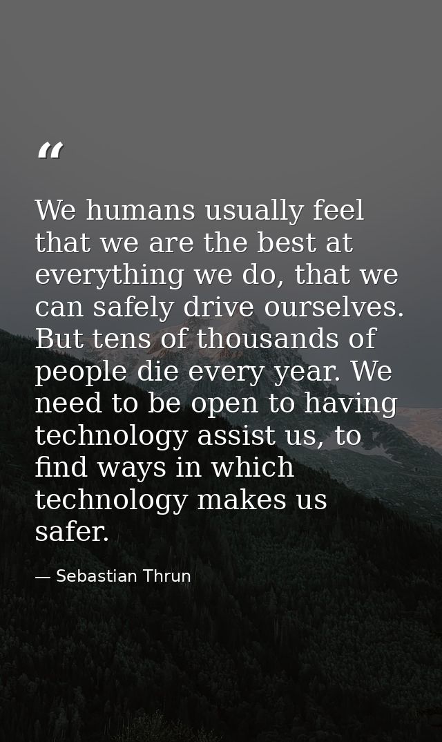 We humans usually feel that we are the best at everything we do, that we can safely drive ourselves. But tens of thousan — Sebastian Thrun