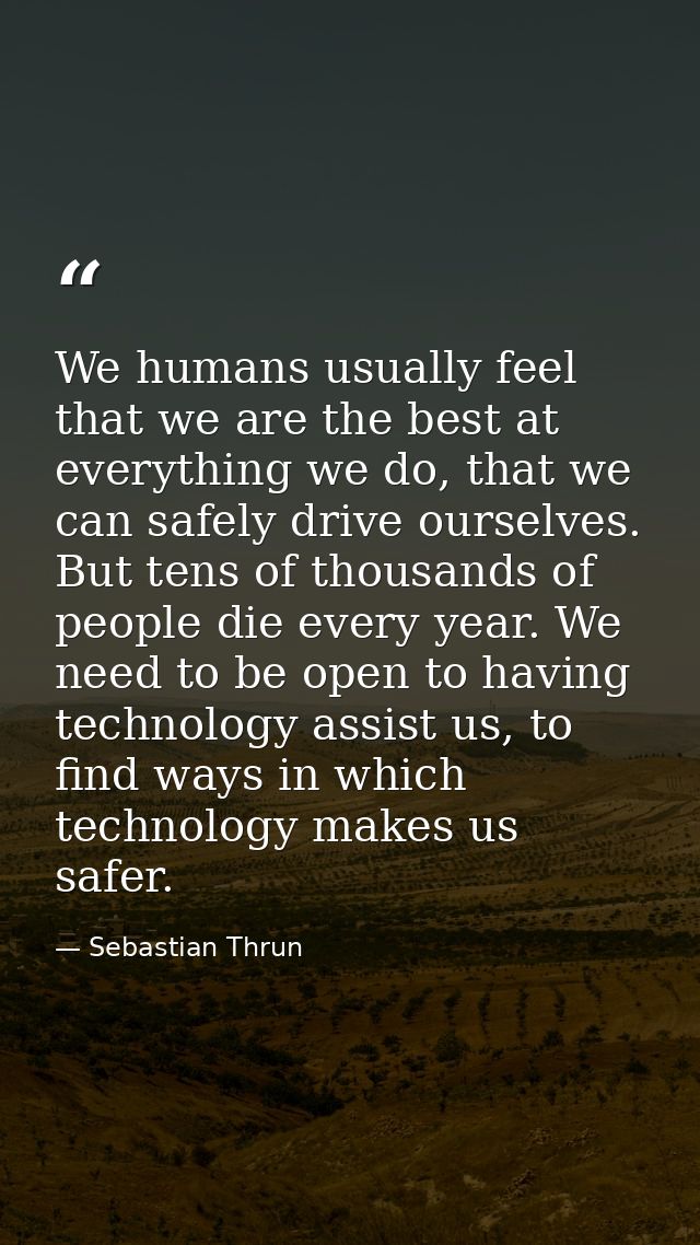 We humans usually feel that we are the best at everything we do, that we can safely drive ourselves. But tens of thousan — Sebastian Thrun