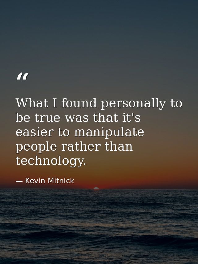 What I found personally to be true was that it's easier to manipulate people rather than technology. — Kevin Mitnick