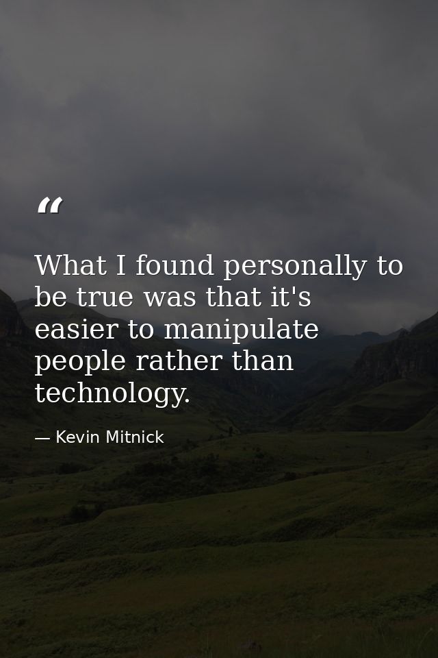 What I found personally to be true was that it's easier to manipulate people rather than technology. — Kevin Mitnick