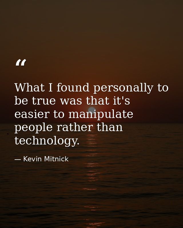 What I found personally to be true was that it's easier to manipulate people rather than technology. — Kevin Mitnick