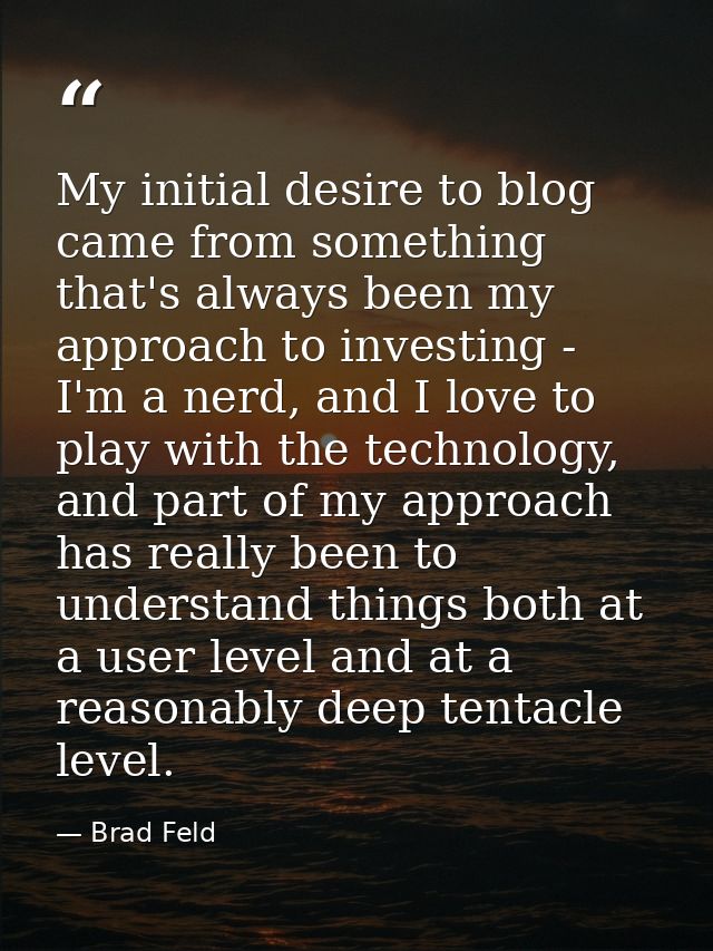 My initial desire to blog came from something that's always been my approach to investing - I'm a nerd, and I love to pl — Brad Feld