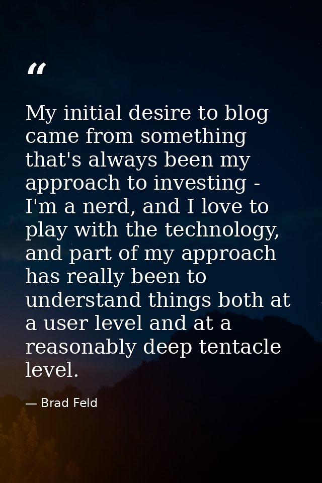 My initial desire to blog came from something that's always been my approach to investing - I'm a nerd, and I love to pl — Brad Feld