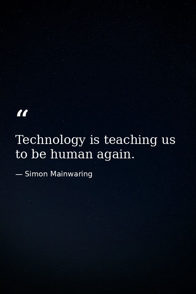 Technology is teaching us to be human again. — Simon Mainwaring